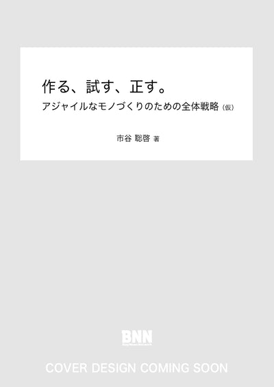 作る、試す、正す。　アジャイルなモノづくりのための全体戦略（仮）